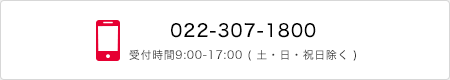 022-307-1800 受付時間9:00-17:00 (土・日・祝日除く)