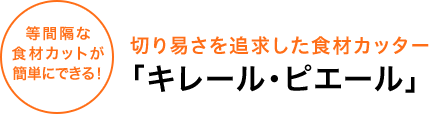 等間隔な食材カットが簡単にできる！切り易さを追求した食材カッター「キレール・ピエール」